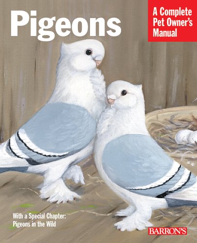 Pigeons: A Complete Pet Owners Manual Pigeons: A Complete Pet Owners Manual